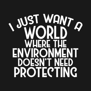 A World Where Environment Doesn't Need Protecting T-Shirt