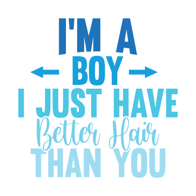 I'M A BOY! I JUST HAVE BETTER HAIR THAN YOU by Creative Nexus