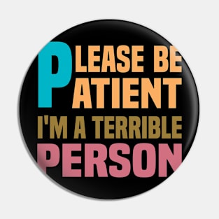Please Be Patient I'm A Terrible Person - Funny Sarcastic Saying - Family Joke Pin