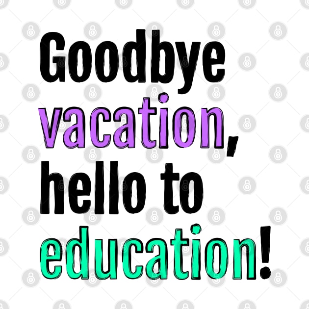 Goodbye to vacation, hello to education! by QuotopiaThreads