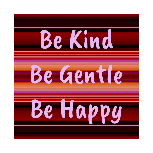 Be Kind Be Gentle Be Happy by DANAROPER