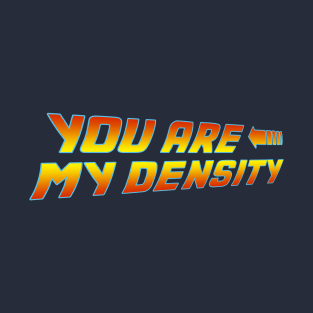 You are my Density T-Shirt