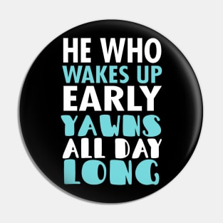 He Who Wakes Up Early Yawns All Day Long Pin