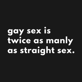 Gay Sex Is Twice As Manly As Straight Sex T-Shirt