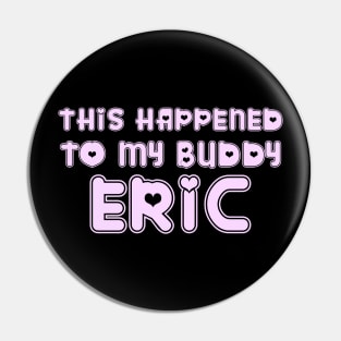 This Happened to my Buddy Eric Pin