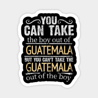 You Can Take The Boy Out Of Guatemala But You Cant Take The Guatemala Out Of The Boy - Gift for Guatemalan With Roots From Guatemala Magnet