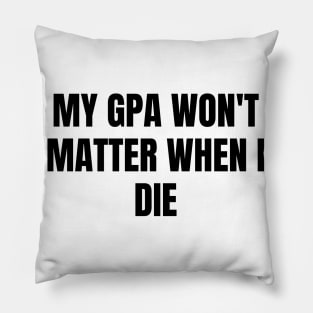My GPA won't matter when I die Pillow
