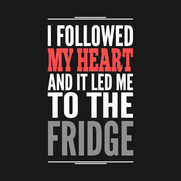 I followed my heart and it led me to the fridge by ggshirts