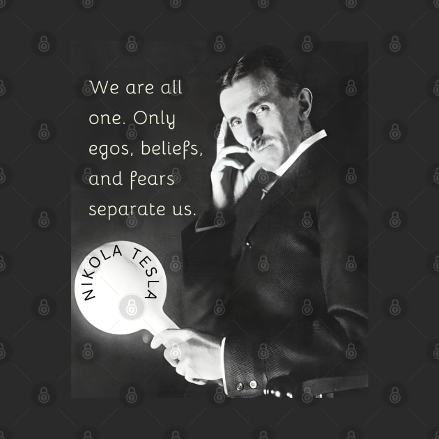 Nikola Tesla portrait and quote. We are all one. Only egos, beliefs and fears separate us. by artbleed