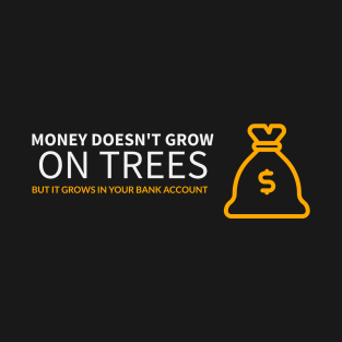 Money doesn't grow on trees, but it grows in your bank account T-Shirt