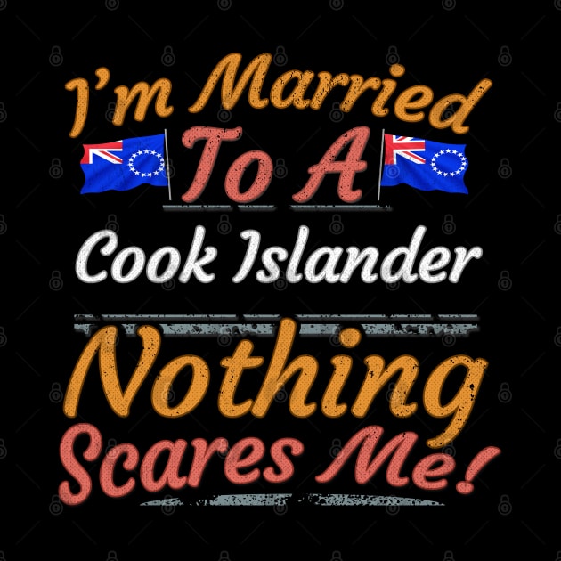 I'm Married To A Cook Islander Nothing Scares Me - Gift for Cook Islander From Cook Islands Oceania,Polynesia, by Country Flags