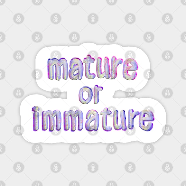 Mature or Immature Magnet by stefy