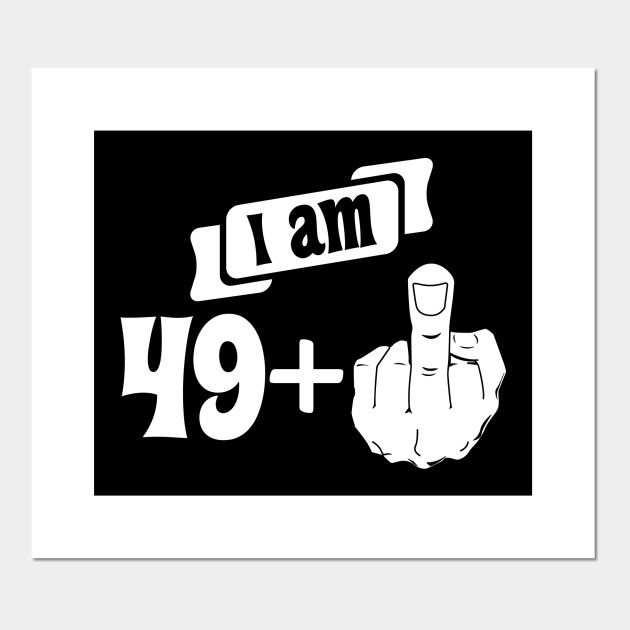 I Am 49 Plus Middle Finger 50th Birthday 50 Years Old Posters And Art Prints Teepublic Uk