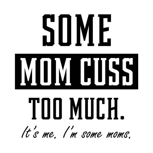 Some Moms Cuss Too Much - Mother's Day Funny Gift by Diogo Calheiros