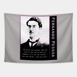 Fernando Pessoa quote: We never love anyone. What we love is the idea we have of someone. It's our own concept - our own selves - that we love. Tapestry