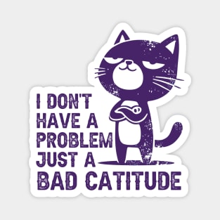 I don't problem,  just a bad catitude Magnet