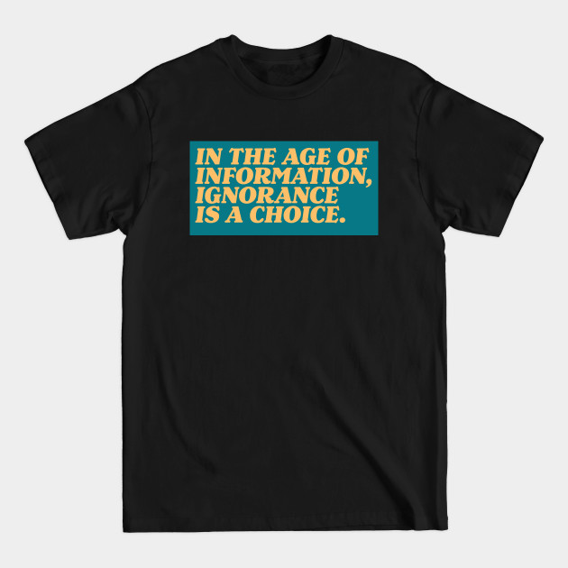 In the Age of Information, Ignorance is a Choice. - Protesting Against Racism Blm - T-Shirt