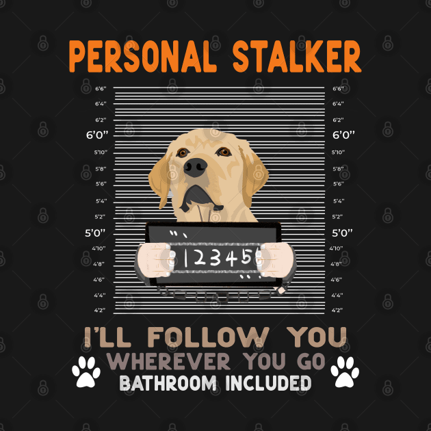Personal Stalker I'll Follow You Wherever You Go Labrador retriever dog by Hussein@Hussein
