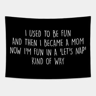 I used to be fun, and then I became a mom. Now I'm fun in a 'let's nap' kind of way Tapestry