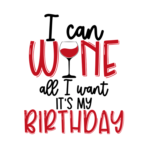 I can wine All I want Its my birthday by Coral Graphics