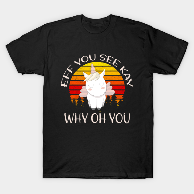 Discover EFF YOU SEE KAY WHY OH YOU, Cute Unicorn, Vintage Sunset - Eff You See Kay Why Oh You - T-Shirt