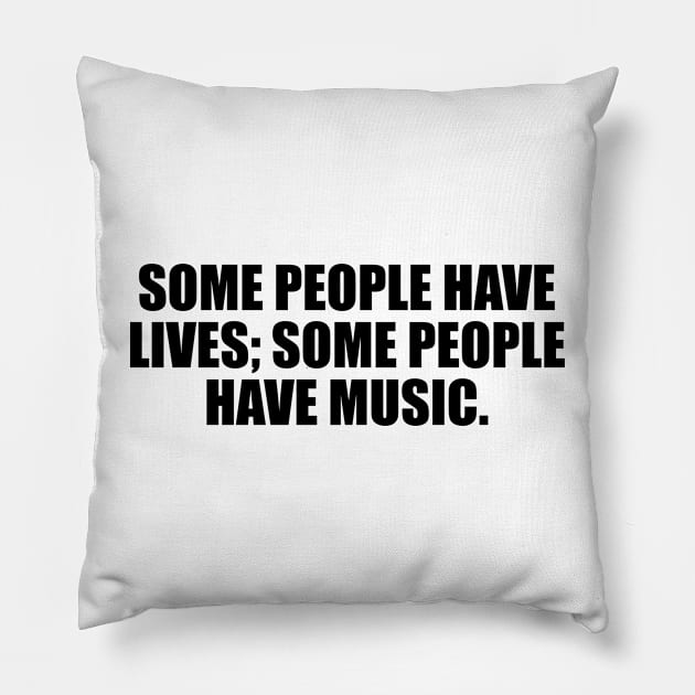 Some people have lives; some people have music Pillow by CRE4T1V1TY