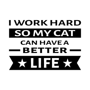 I Work Hard So My Cat Can Have a Better Life - Funny Quote T-Shirt