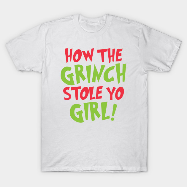 How The Grinch Stole Yo Girl Grinch T Shirt Teepublic Uk