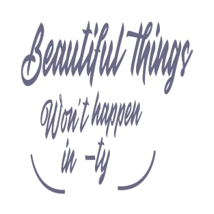 Beautiful things won't happen in -ty..... Inspirational quotes..... T-Shirt