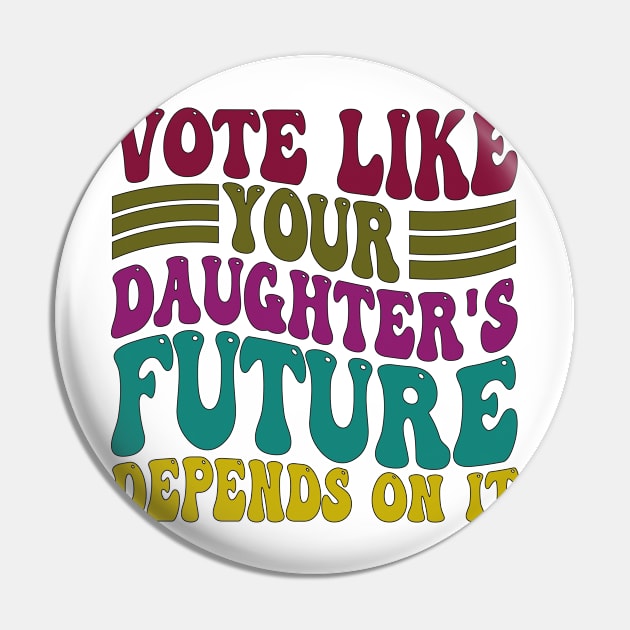 Vote Like Your Daughter's Future Depends on It Pin by mdr design