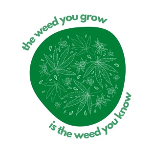 the weed you grow is the weed you know T-Shirt