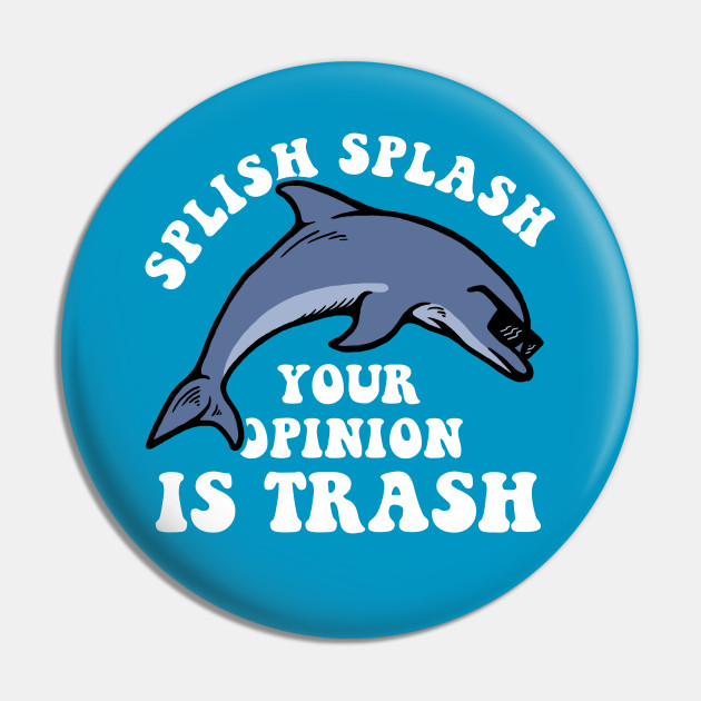 Splish Splash Your Opinion Is Trash Splish Splash Pin Teepublic