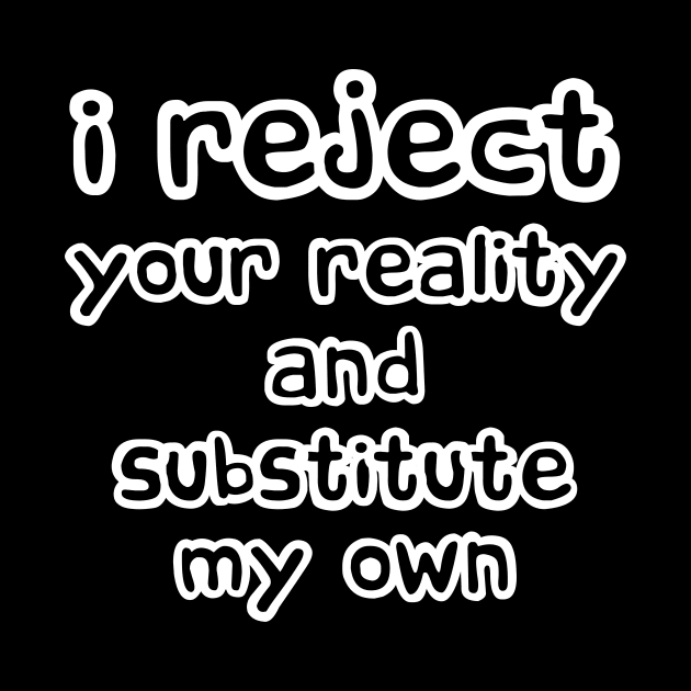 I Reject Your Reality And Substitute My Own by solsateez