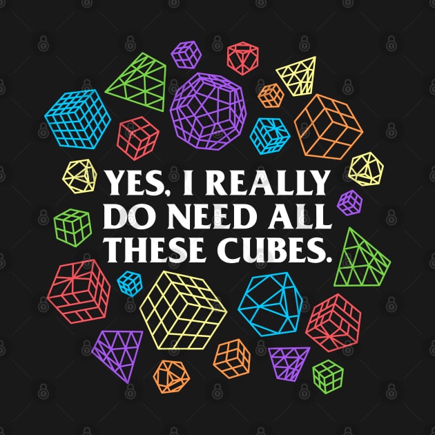 Yes I Really Do Need All These Cubes - Rubik's Cube Inspired Design for people who know How to Solve a Rubik's Cube by Cool Cube Merch