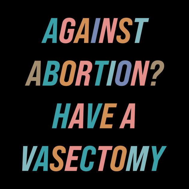 Against Abortion? Have A Vasectomy by n23tees