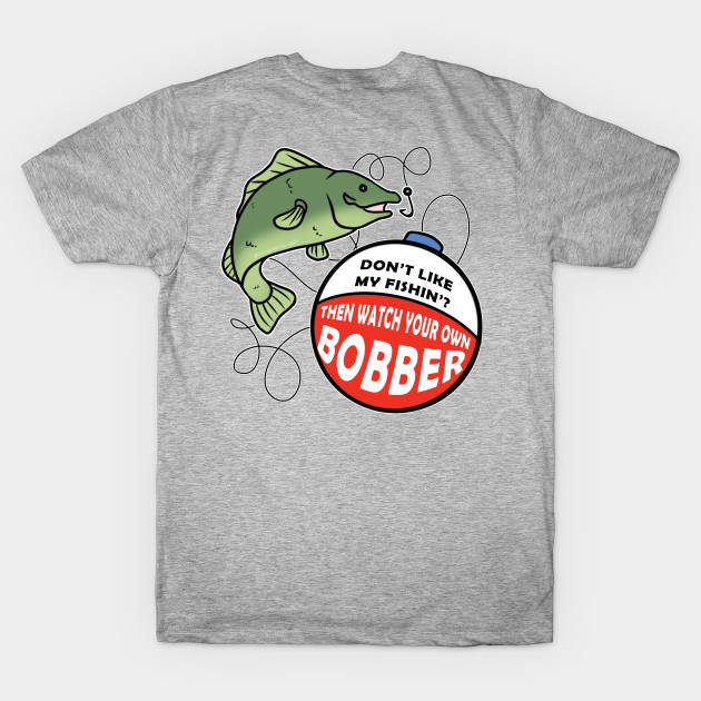 Watch Your Own Bobber - Fish - T-Shirt