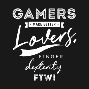 Gamers make better lovers finger dexterity FTW T-Shirt