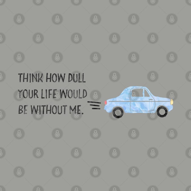 Think how dull your life would be without me. by Stars Hollow Mercantile