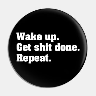 Wake up. Get shit done. Repeat. (White) Pin