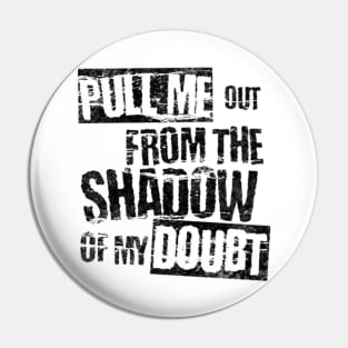 Pull me out from the shadow of my doubt Pin