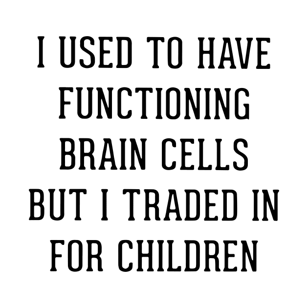 I Used To Have Functioning Brain Cells But I Traded In For Children Son Daughter by erbedingsanchez