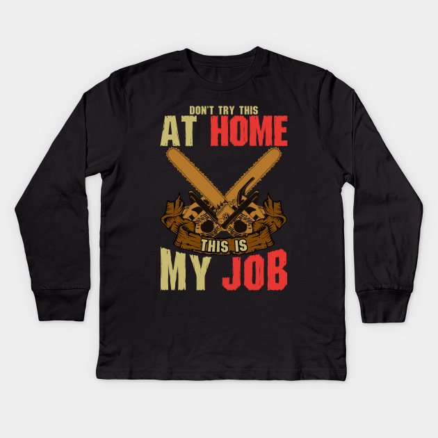 Arborist Don T Try This At Home This Is My Job Arborist Kids Long Sleeve T Shirt Teepublic