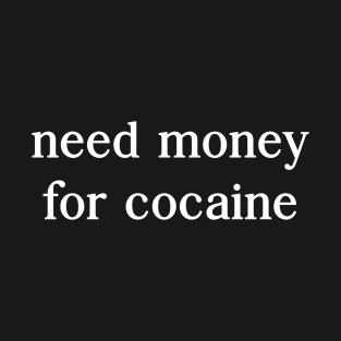 Need money for cocaine T-Shirt