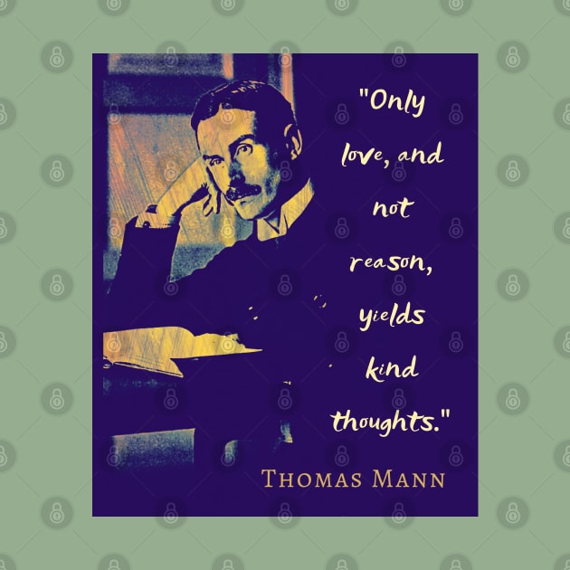 Thomas Mann portrait and quote: “Only love, and not reason, yields kind thoughts.” by artbleed