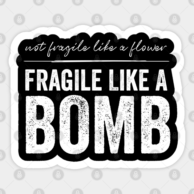 Not Fragile Like A Flower Fragile Like A Bomb Gift Quote Fragile Like A Bomb Not Like Flower Sticker Teepublic