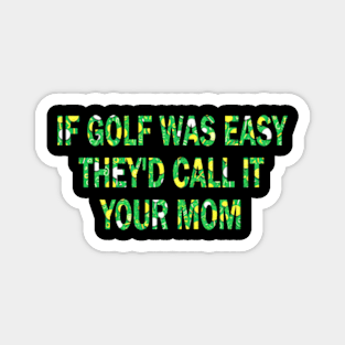 if golf was easy they'd call it your mom Magnet