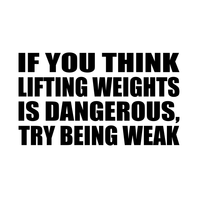 If you think lifting weights is dangerous, try being weak by DinaShalash