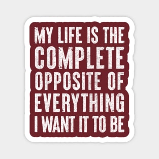 My life is the complete opposite of everything I want it to be. Magnet