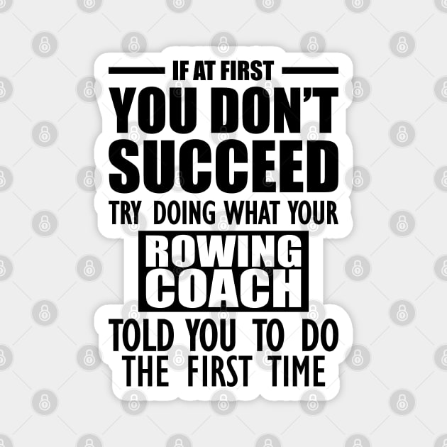 Rowing Coach - If at first you don't succeed try doing what your rowing coach told you to do the first time Magnet by KC Happy Shop