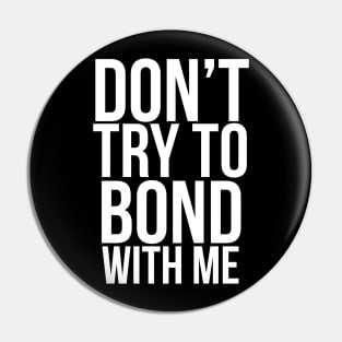 Don’t try to bond with me Pin